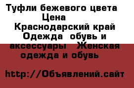 Туфли бежевого цвета(38) › Цена ­ 2 000 - Краснодарский край Одежда, обувь и аксессуары » Женская одежда и обувь   